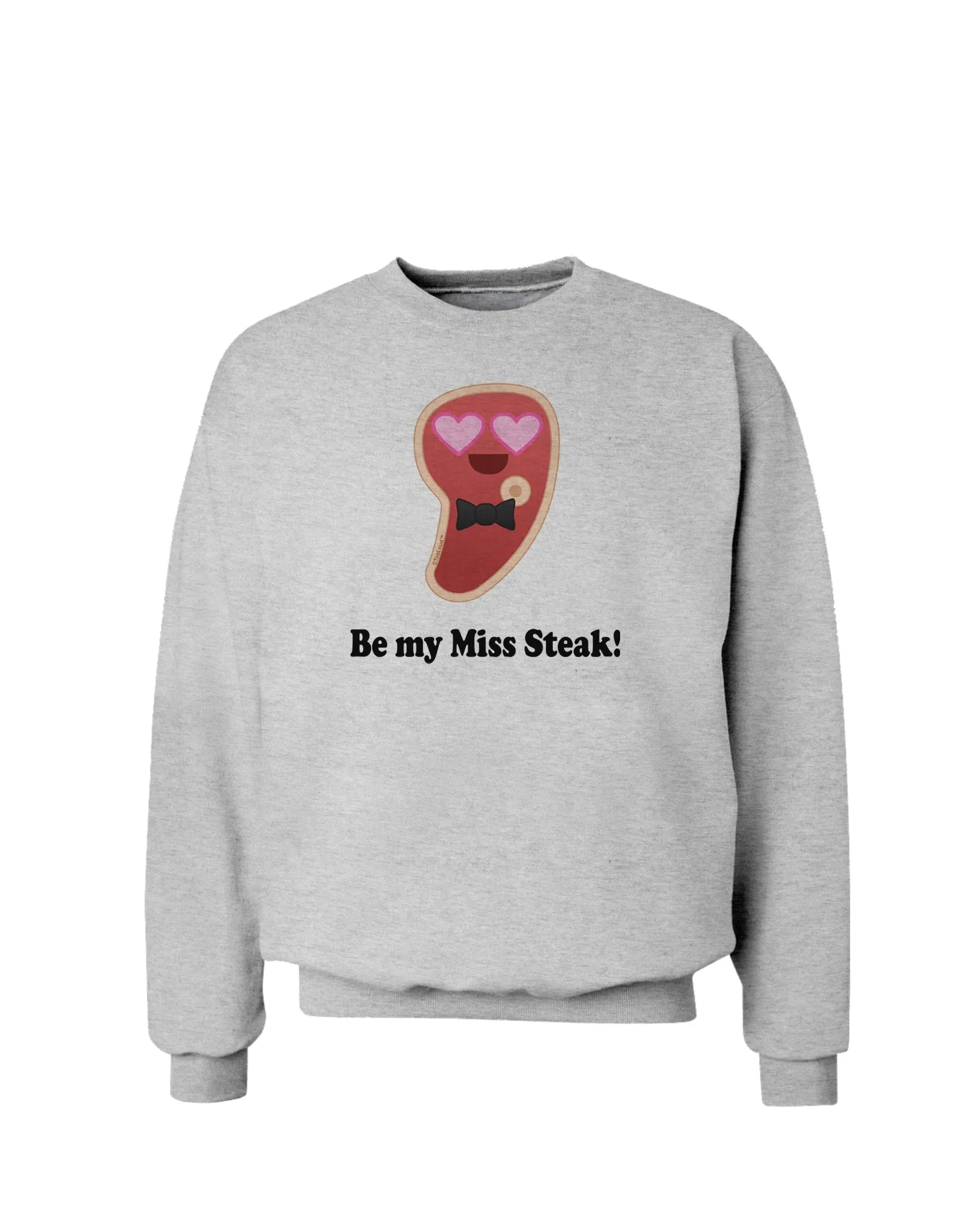 Be My Miss Steak - Romantic Sweatshirt by TooLoud